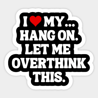 I Love My... Hang On, Let Me Overthink This - Sarcastic Quote Sticker